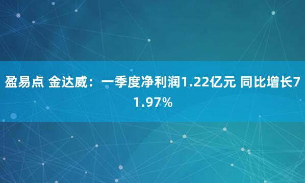 盈易点 金达威：一季度净利润1.22亿元 同比增长71.97%